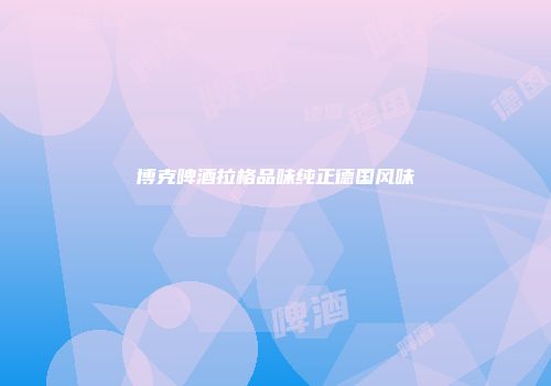 博克啤酒拉格品味纯正德国风味