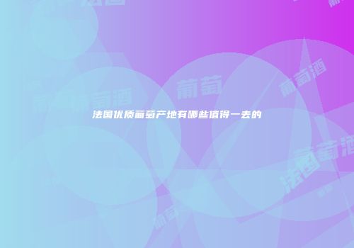 法国优质葡萄产地有哪些值得一去的
