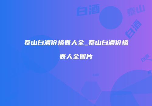 泰山白酒价格表大全_泰山白酒价格表大全图片