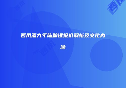 西凤酒九年陈酿银报价解析及文化内涵