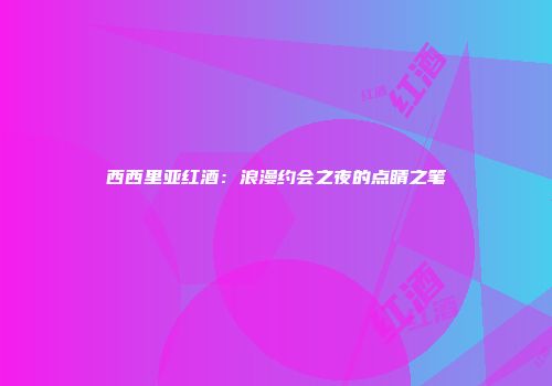 西西里亚红酒：浪漫约会之夜的点睛之笔