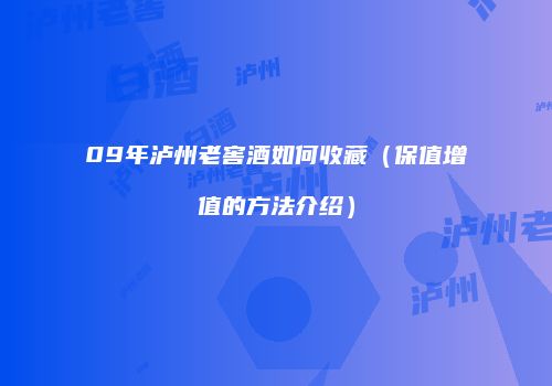 09年泸州老窖酒如何收藏（保值增值的方法介绍）