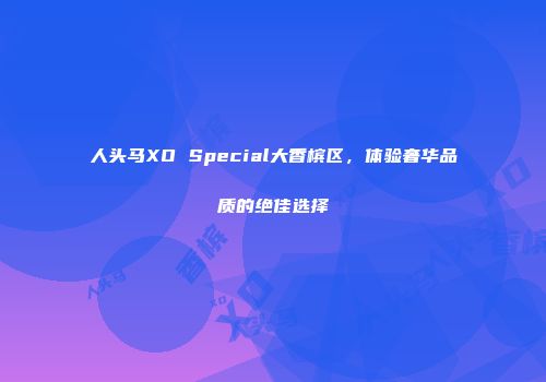 人头马XO Special大香槟区，体验奢华品质的绝佳选择