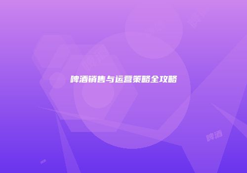 啤酒销售与运营策略全攻略