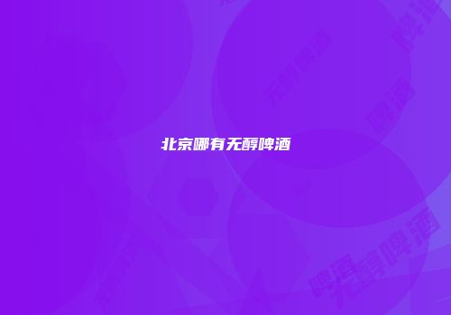 北京哪有无醇啤酒