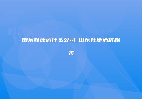 山东杜康酒什么公司-山东杜康酒价格表