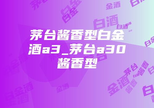 茅台酱香型白金酒a3_茅台a30酱香型