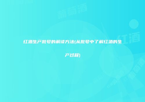 红酒生产批号的解读方法(从批号中了解红酒的生产过程)