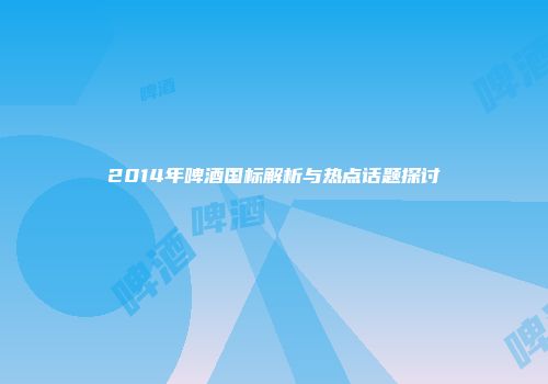 2014年啤酒国标解析与热点话题探讨