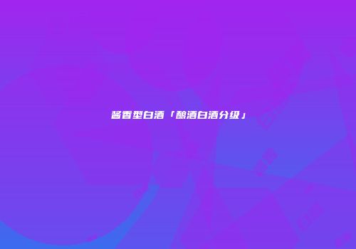 酱香型白酒「酿酒白酒分级」
