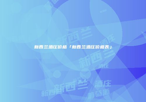 新西兰酒庄价格「新西兰酒庄价格表」
