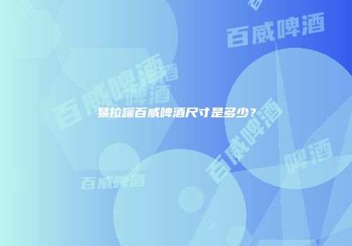 易拉罐百威啤酒尺寸是多少？