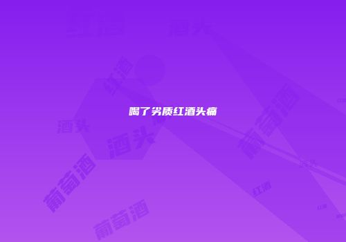 喝了劣质红酒头痛