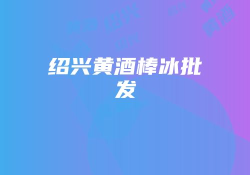 绍兴黄酒棒冰批发