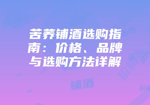 苦荞铺酒选购指南：价格、品牌与选购方法详解
