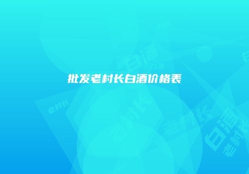 批发老村长白酒价格表