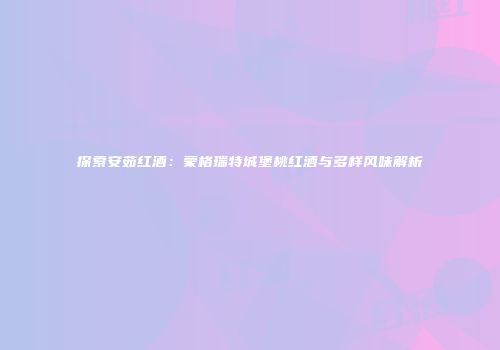 探索安茹红酒：蒙格瑞特城堡桃红酒与多样风味解析