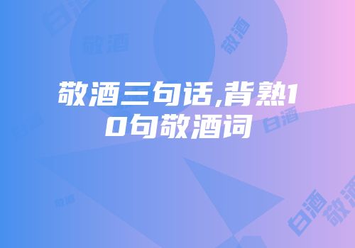 敬酒三句话,背熟10句敬酒词