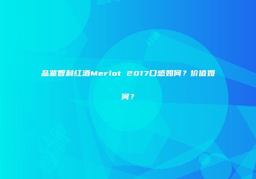 品鉴智利红酒Merlot 2017口感如何？价值如何？