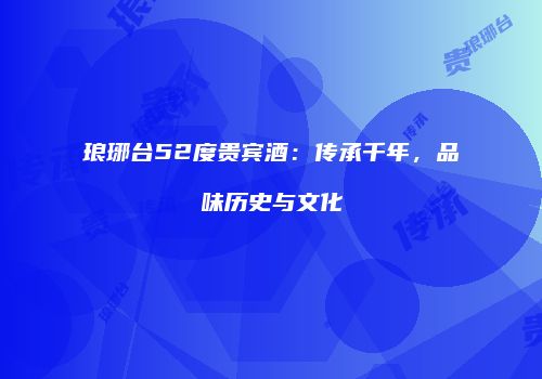 琅琊台52度贵宾酒：传承千年，品味历史与文化
