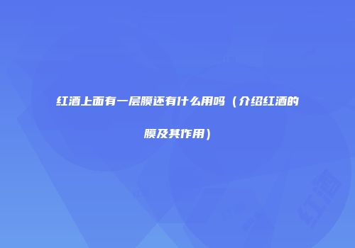 红酒上面有一层膜还有什么用吗（介绍红酒的膜及其作用）