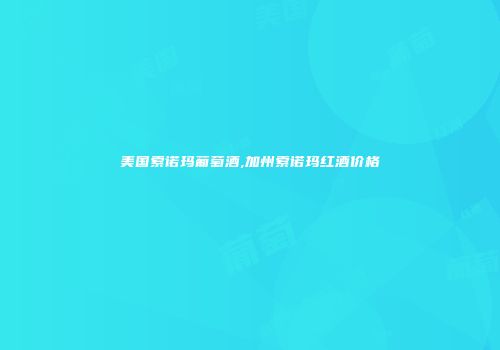 美国索诺玛葡萄酒,加州索诺玛红酒价格