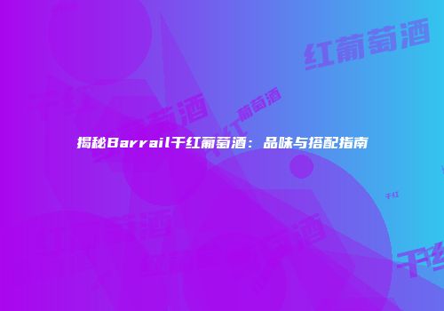 揭秘Barrail干红葡萄酒：品味与搭配指南