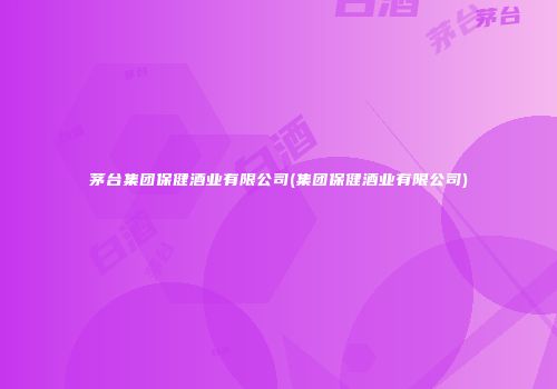 茅台集团保健酒业有限公司(集团保健酒业有限公司)