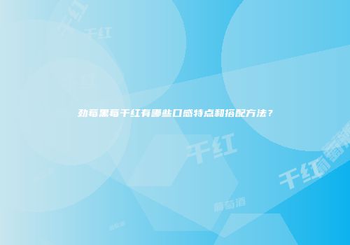 劲莓黑莓干红有哪些口感特点和搭配方法？