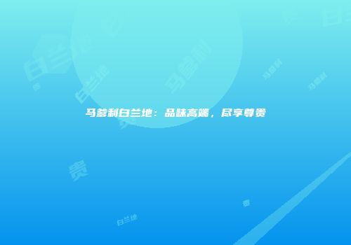 马爹利白兰地：品味高端，尽享尊贵