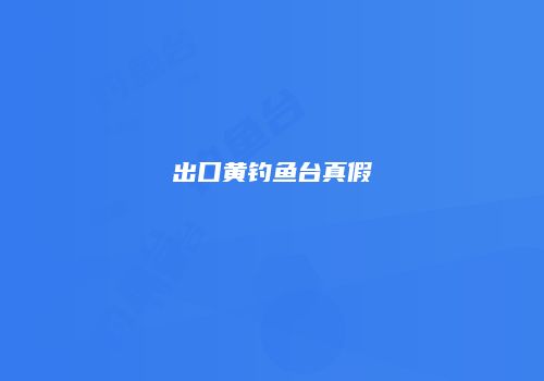 出口黄钓鱼台真假