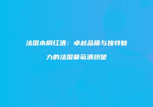 法国木桐红酒：卓越品质与独特魅力的法国葡萄酒翘楚
