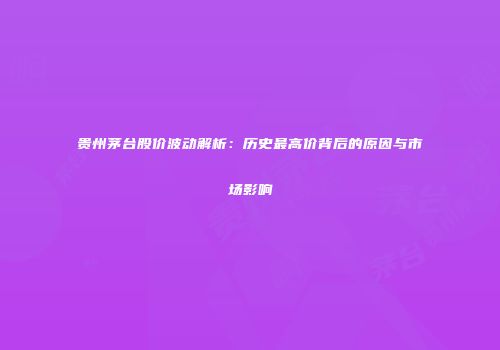 贵州茅台股价波动解析：历史最高价背后的原因与市场影响