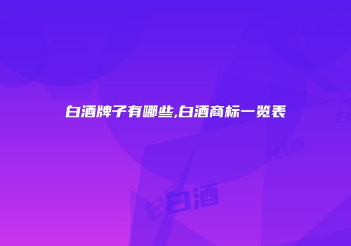 白酒牌子有哪些,白酒商标一览表
