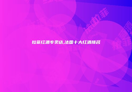 拉菲红酒专卖店,法国十大红酒排名