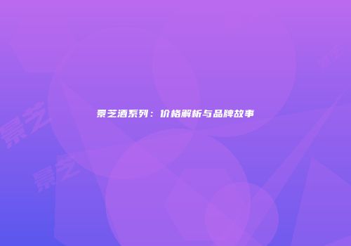 景芝酒系列：价格解析与品牌故事