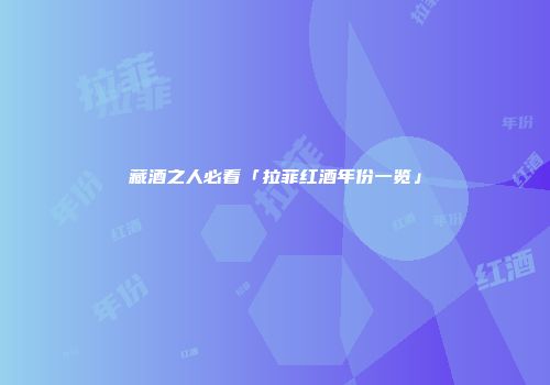藏酒之人必看「拉菲红酒年份一览」
