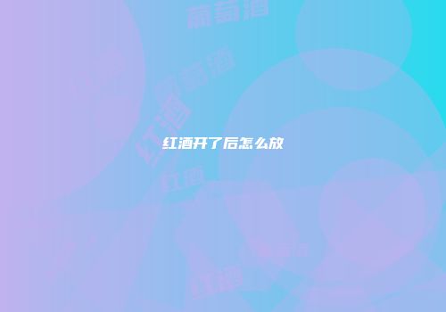 红酒开了后怎么放