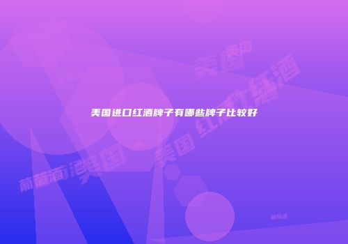 美国进口红酒牌子有哪些牌子比较好