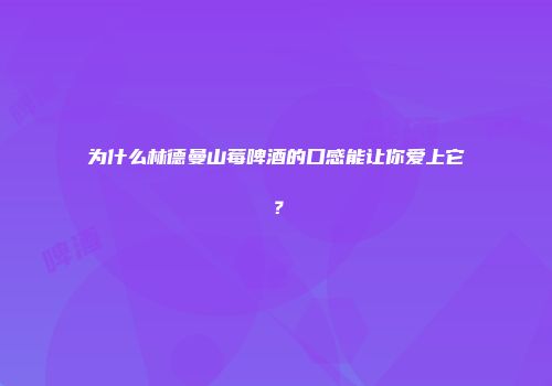为什么林德曼山莓啤酒的口感能让你爱上它？