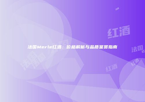 法国Merle红酒：价格解析与品质鉴赏指南
