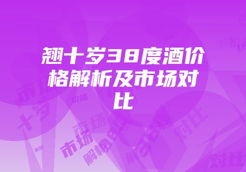 翘十岁38度酒价格解析及市场对比