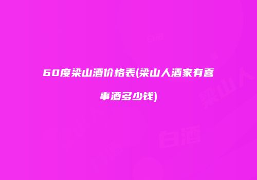 60度梁山酒价格表(梁山人酒家有喜事酒多少钱)