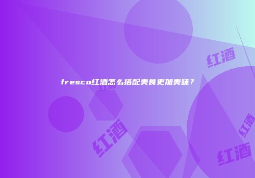 fresco红酒怎么搭配美食更加美味？