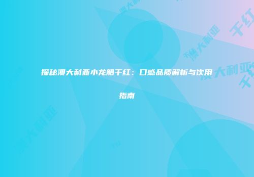 探秘澳大利亚小龙船干红：口感品质解析与饮用指南