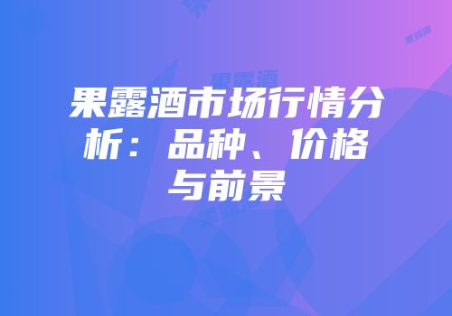 果露酒市场行情分析：品种、价格与前景