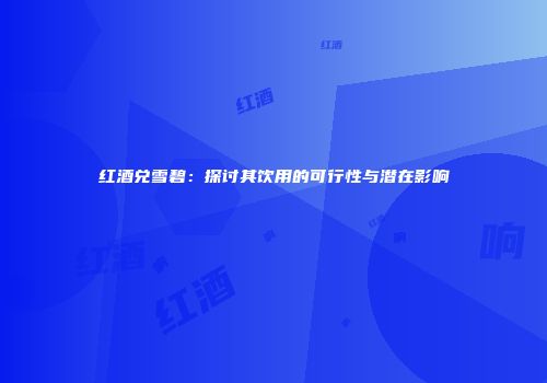 红酒兑雪碧：探讨其饮用的可行性与潜在影响
