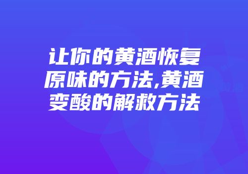 让你的黄酒恢复原味的方法,黄酒变酸的解救方法