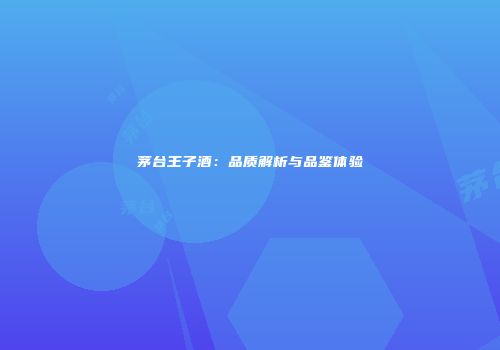 茅台王子酒：品质解析与品鉴体验