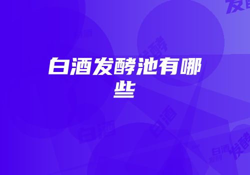 白酒发酵池有哪些